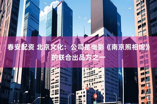 春安配资 北京文化：公司是电影《南京照相馆》的联合出品方之一
